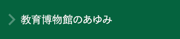 教育博物館のあゆみ 